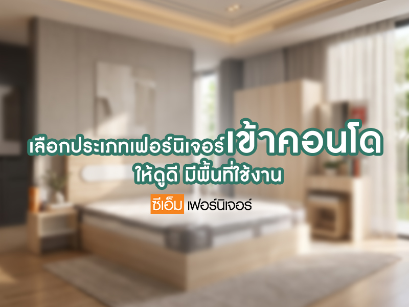 เลือกเฟอร์นิเจอร์เข้าคอนโด ให้ดูดี กว้าง และ น่าอยู่